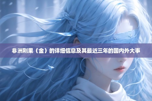非洲刚果（金）的详细信息及其最近三年的国内外大事