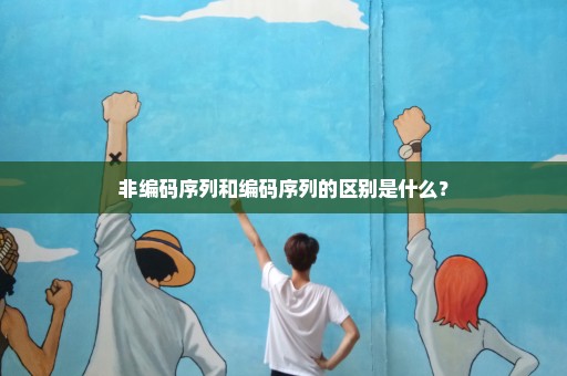 非编码序列和编码序列的区别是什么？