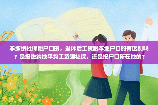 非缴纳社保地户口的，退休后工资跟本地户口的有区别吗？是按缴纳地平均工资领社保，还是按户口所在地的？