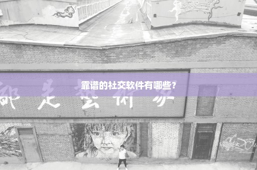 靠谱的社交软件有哪些？
