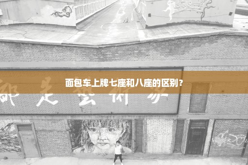 面包车上牌七座和八座的区别？