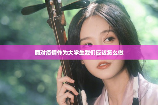 面对疫情作为大学生我们应该怎么做