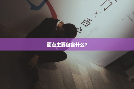面点主要包含什么？