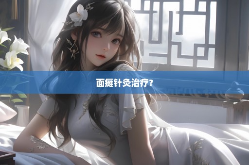 面瘫针灸治疗？