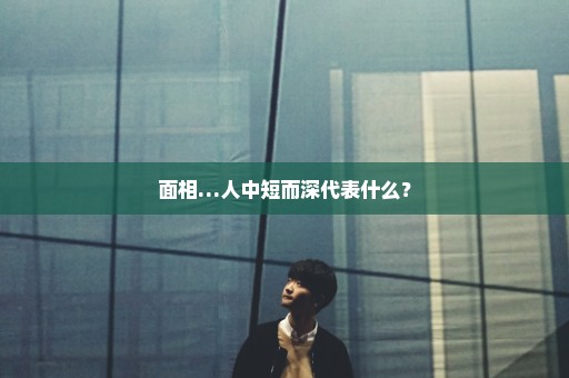 面相…人中短而深代表什么？