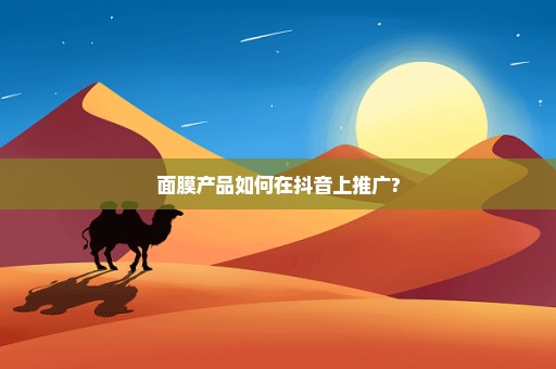 面膜产品如何在抖音上推广?