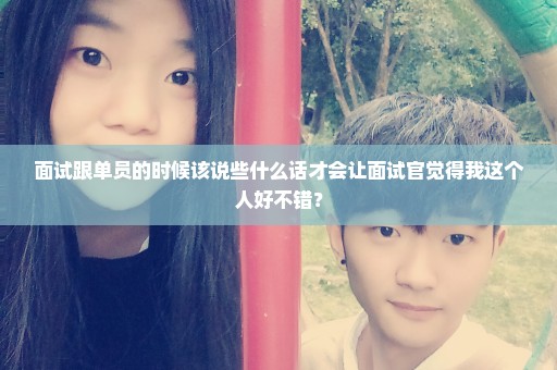 面试跟单员的时候该说些什么话才会让面试官觉得我这个人好不错？