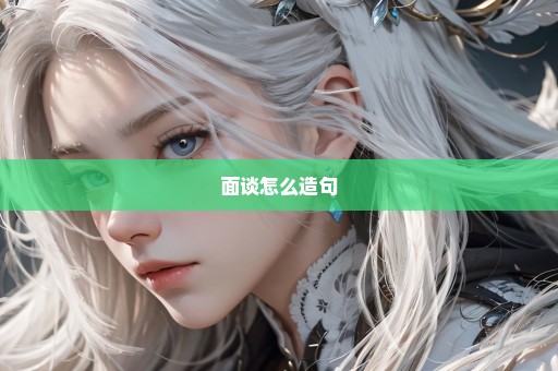面谈怎么造句