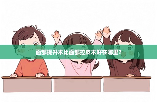 面部提升术比面部拉皮术好在哪里？
