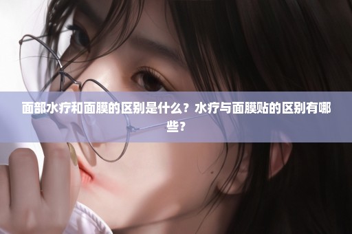面部水疗和面膜的区别是什么？水疗与面膜贴的区别有哪些？