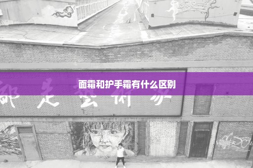 面霜和护手霜有什么区别