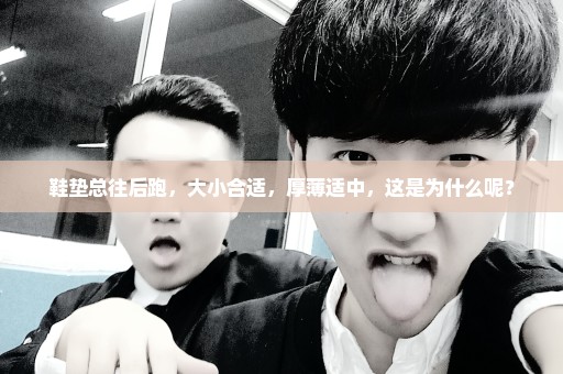 鞋垫总往后跑，大小合适，厚薄适中，这是为什么呢？