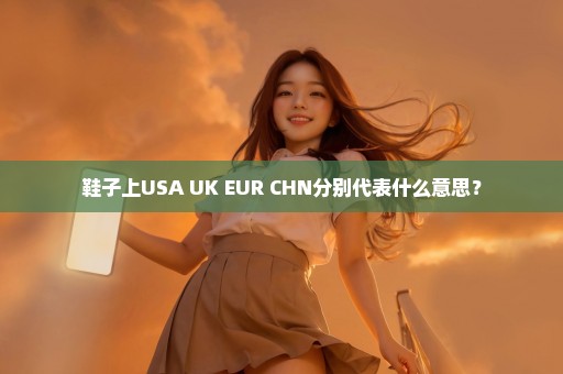 鞋子上USA UK EUR CHN分别代表什么意思？
