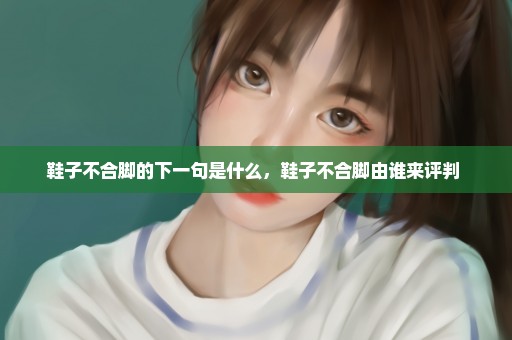 鞋子不合脚的下一句是什么，鞋子不合脚由谁来评判 