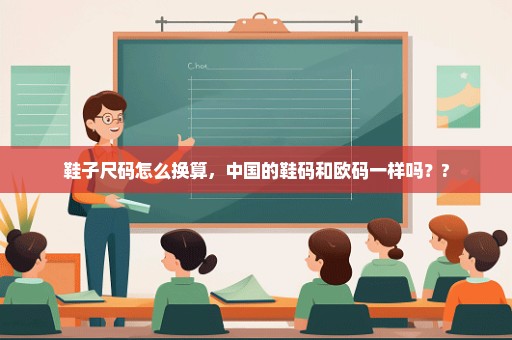 鞋子尺码怎么换算，中国的鞋码和欧码一样吗？?