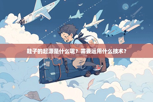 鞋子的起源是什么呢？需要运用什么技术？