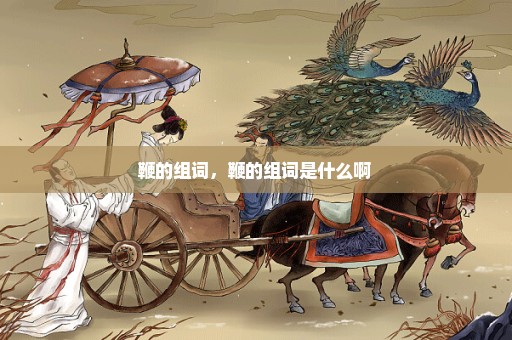 鞭的组词，鞭的组词是什么啊 