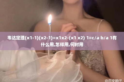 韦达定理(x1-1)(x2-1)=x1x2-(x1+x2)+1=c/a+b/a+1有什么用,怎样用,何时用