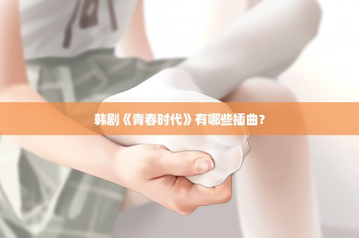 韩剧《青春时代》有哪些插曲？