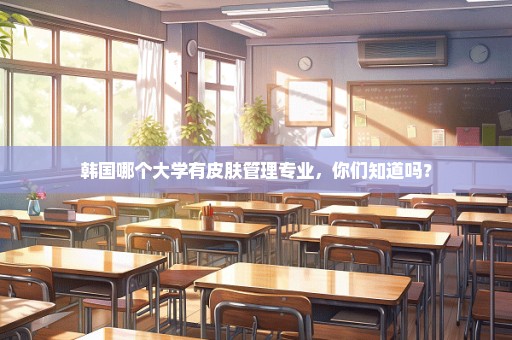 韩国哪个大学有皮肤管理专业，你们知道吗？