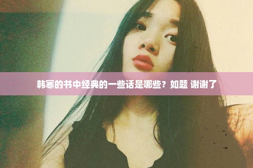 韩寒的书中经典的一些话是哪些？如题 谢谢了