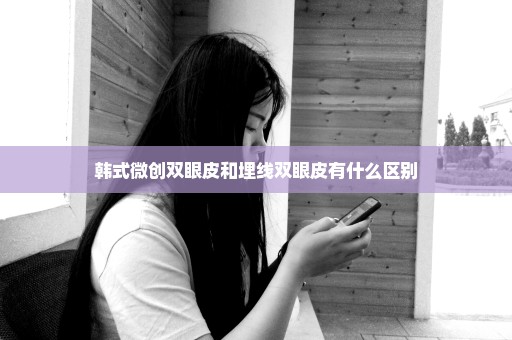 韩式微创双眼皮和埋线双眼皮有什么区别