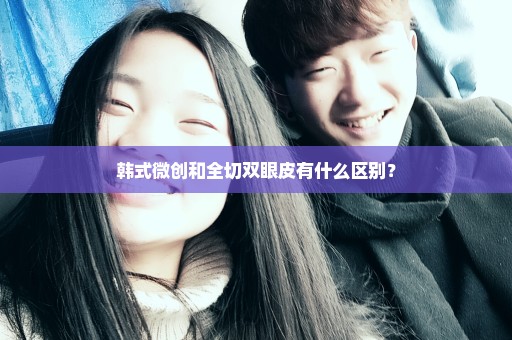 韩式微创和全切双眼皮有什么区别？
