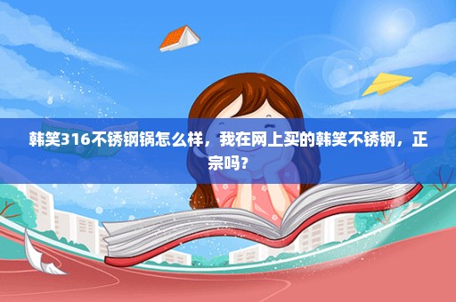 韩笑316不锈钢锅怎么样，我在网上买的韩笑不锈钢，正宗吗？