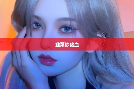 韭菜炒猪血