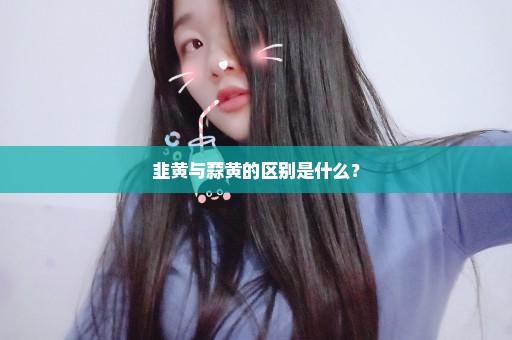 韭黄与蒜黄的区别是什么？