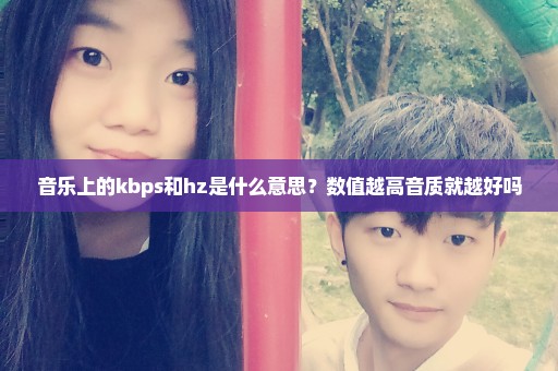 音乐上的kbps和hz是什么意思？数值越高音质就越好吗