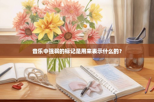 音乐中强弱的标记是用来表示什么的？