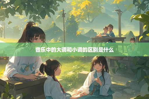 音乐中的大调和小调的区别是什么