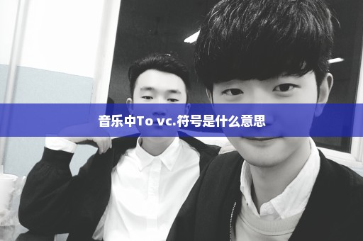 音乐中To vc.符号是什么意思
