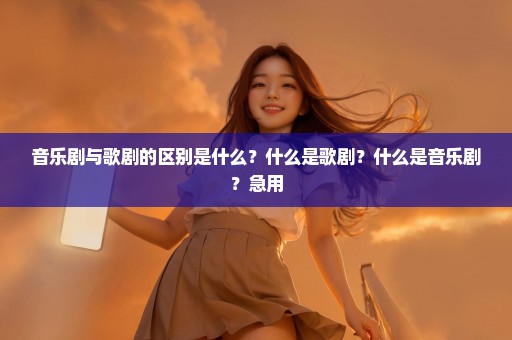 音乐剧与歌剧的区别是什么？什么是歌剧？什么是音乐剧？急用