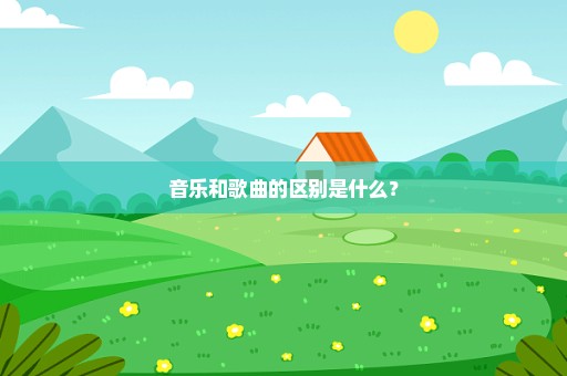 音乐和歌曲的区别是什么？