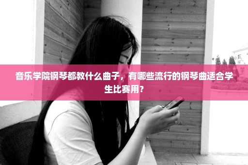 音乐学院钢琴都教什么曲子，有哪些流行的钢琴曲适合学生比赛用？