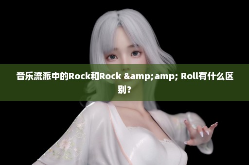 音乐流派中的Rock和Rock & Roll有什么区别？