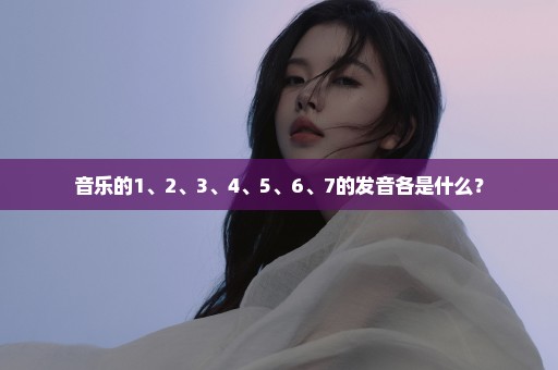 音乐的1、2、3、4、5、6、7的发音各是什么？