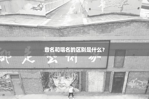 音名和唱名的区别是什么？