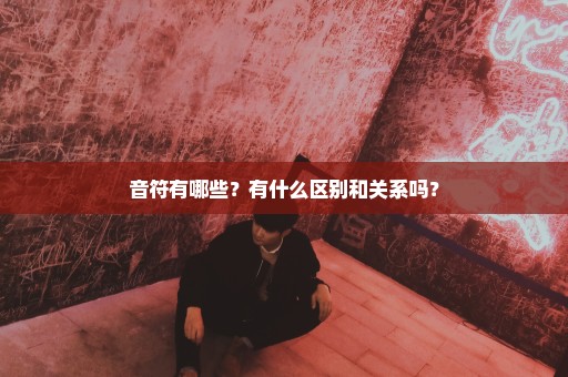 音符有哪些？有什么区别和关系吗？