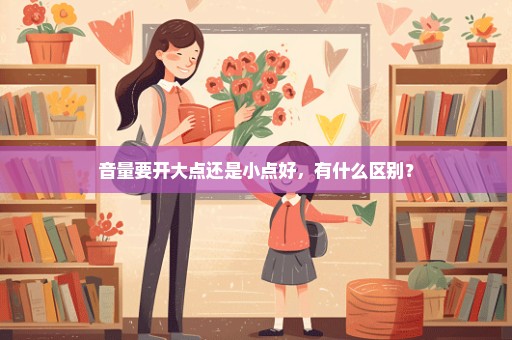 音量要开大点还是小点好，有什么区别？