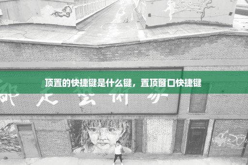 顶置的快捷键是什么键，置顶窗口快捷键 