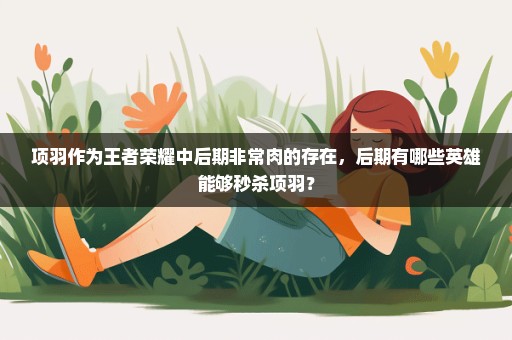 项羽作为王者荣耀中后期非常肉的存在，后期有哪些英雄能够秒杀项羽？