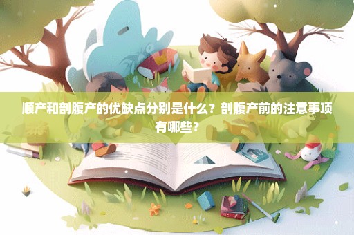 顺产和剖腹产的优缺点分别是什么？剖腹产前的注意事项有哪些？