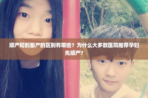 顺产和剖腹产的区别有哪些？为什么大多数医院推荐孕妇先顺产？