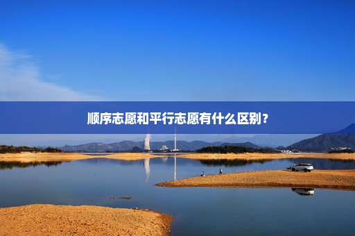顺序志愿和平行志愿有什么区别？