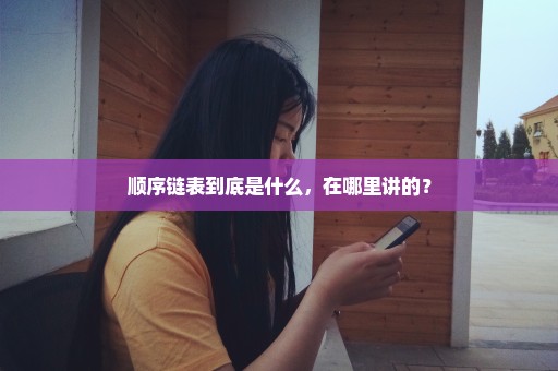 顺序链表到底是什么，在哪里讲的？