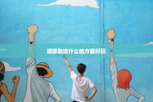 顺德勒流什么地方最好玩