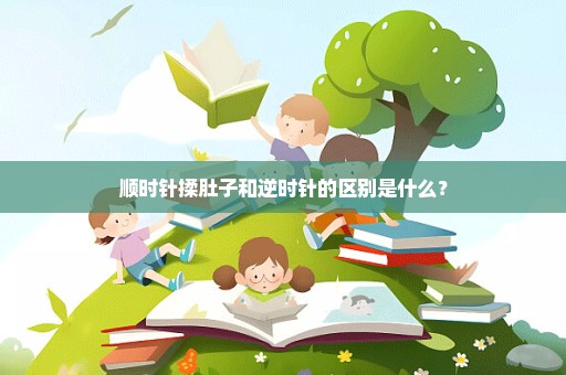 顺时针揉肚子和逆时针的区别是什么？